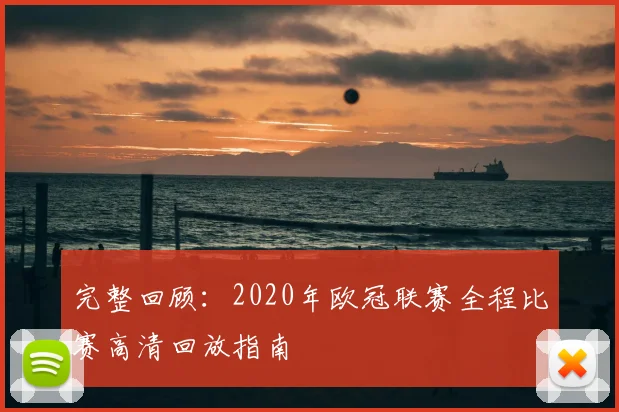 完整回顾：2020年欧冠联赛全程比赛高清回放指南